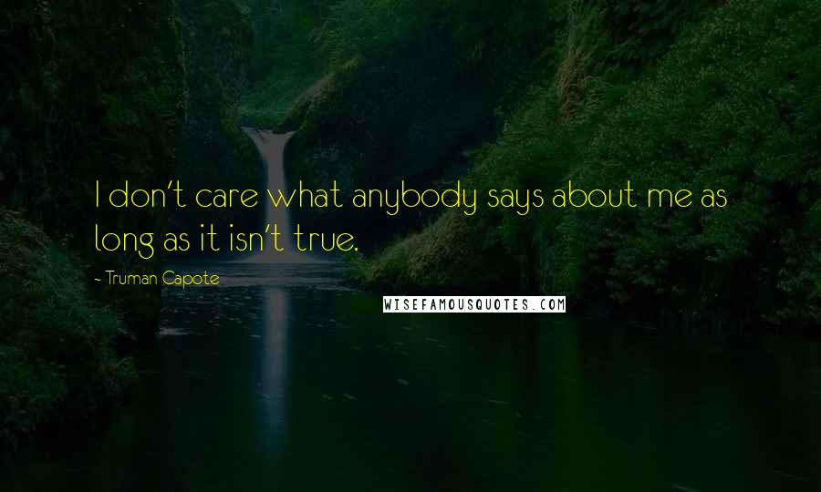 Truman Capote Quotes: I don't care what anybody says about me as long as it isn't true.