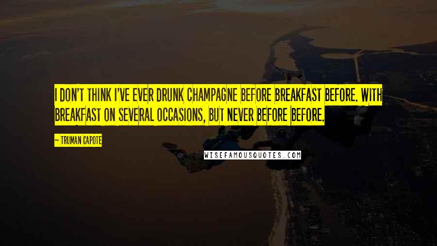 Truman Capote Quotes: I don't think I've ever drunk champagne before breakfast before. With breakfast on several occasions, but never before before.