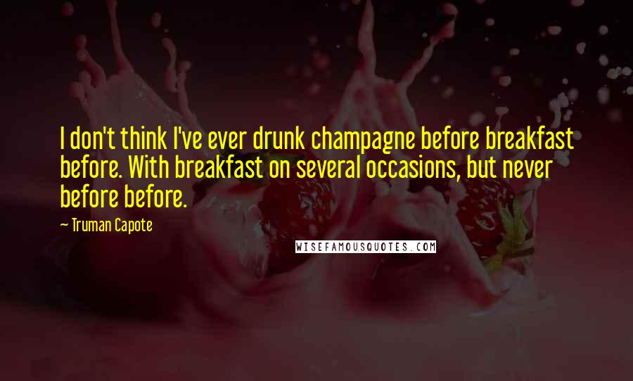 Truman Capote Quotes: I don't think I've ever drunk champagne before breakfast before. With breakfast on several occasions, but never before before.