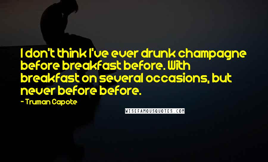 Truman Capote Quotes: I don't think I've ever drunk champagne before breakfast before. With breakfast on several occasions, but never before before.