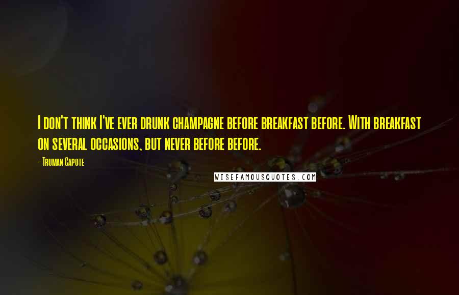 Truman Capote Quotes: I don't think I've ever drunk champagne before breakfast before. With breakfast on several occasions, but never before before.