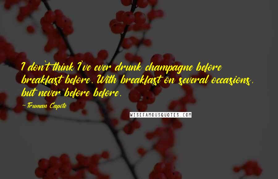 Truman Capote Quotes: I don't think I've ever drunk champagne before breakfast before. With breakfast on several occasions, but never before before.