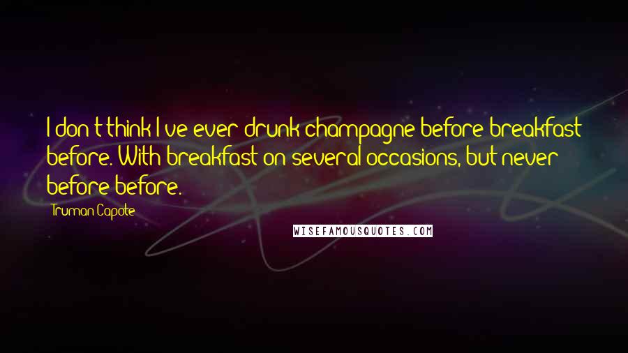 Truman Capote Quotes: I don't think I've ever drunk champagne before breakfast before. With breakfast on several occasions, but never before before.