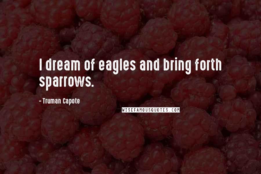 Truman Capote Quotes: I dream of eagles and bring forth sparrows.