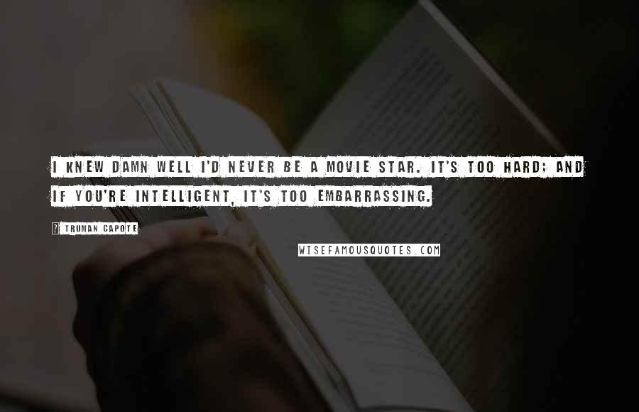 Truman Capote Quotes: I knew damn well I'd never be a movie star. It's too hard; and if you're intelligent, it's too embarrassing.