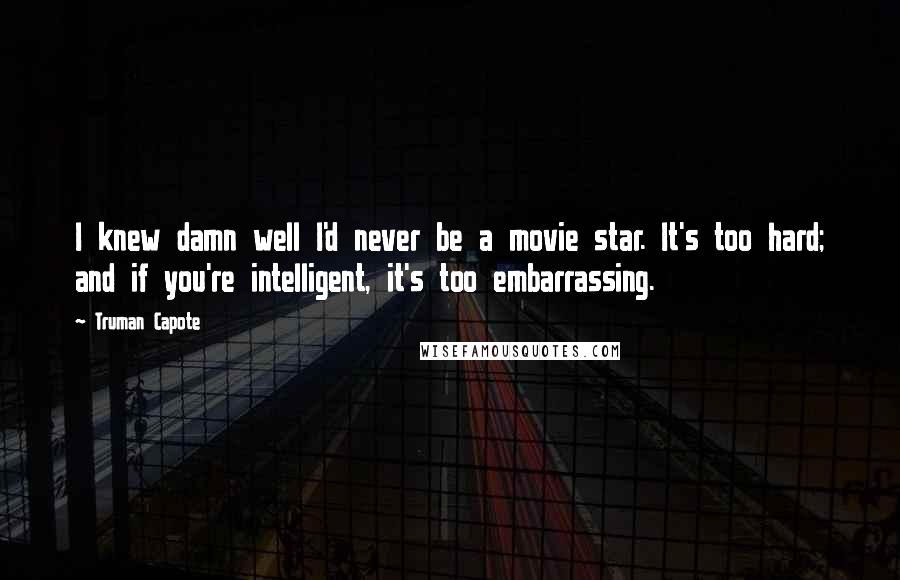 Truman Capote Quotes: I knew damn well I'd never be a movie star. It's too hard; and if you're intelligent, it's too embarrassing.