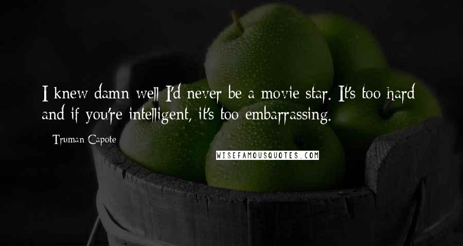 Truman Capote Quotes: I knew damn well I'd never be a movie star. It's too hard; and if you're intelligent, it's too embarrassing.