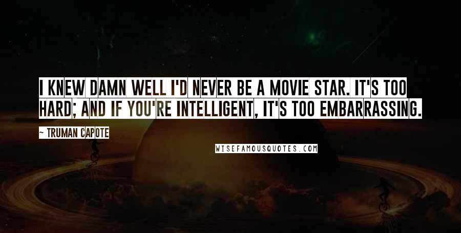 Truman Capote Quotes: I knew damn well I'd never be a movie star. It's too hard; and if you're intelligent, it's too embarrassing.