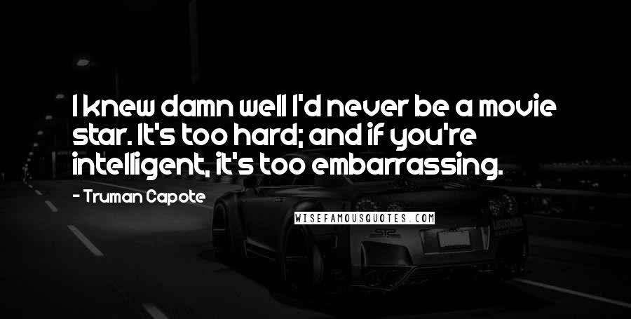 Truman Capote Quotes: I knew damn well I'd never be a movie star. It's too hard; and if you're intelligent, it's too embarrassing.