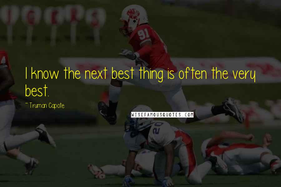 Truman Capote Quotes: I know the next best thing is often the very best.