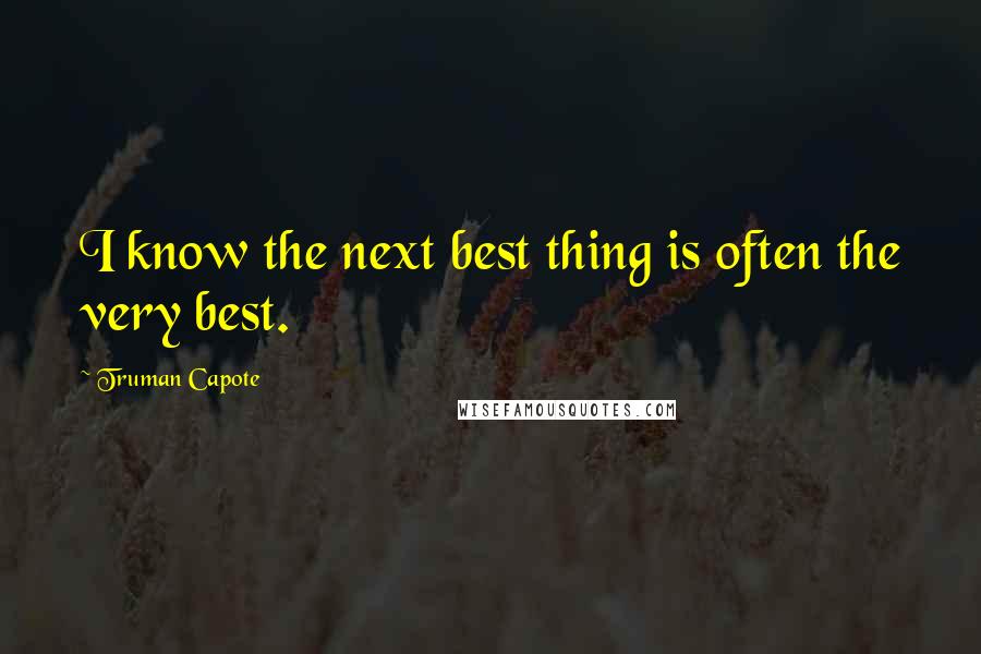 Truman Capote Quotes: I know the next best thing is often the very best.