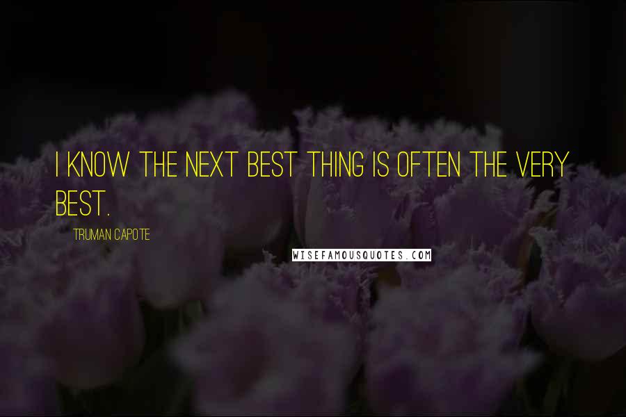 Truman Capote Quotes: I know the next best thing is often the very best.