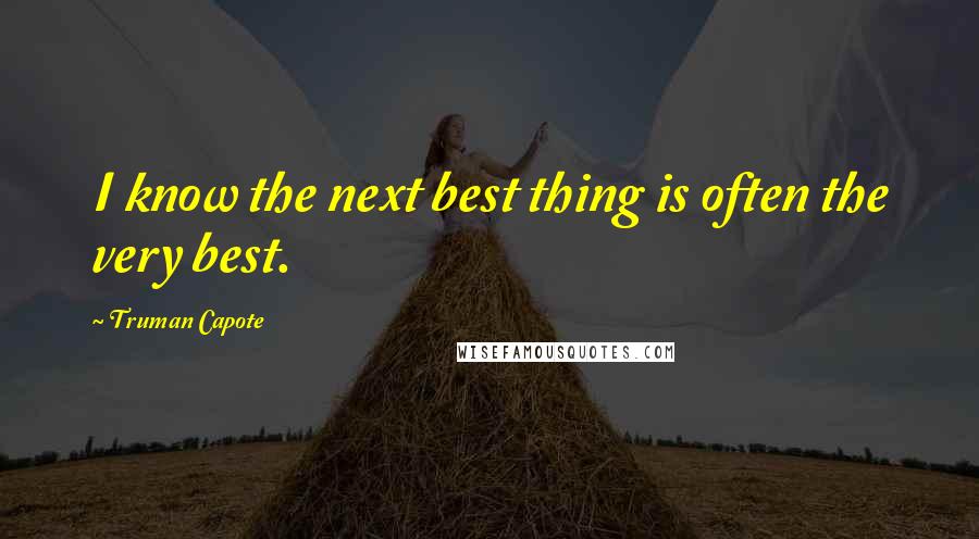 Truman Capote Quotes: I know the next best thing is often the very best.
