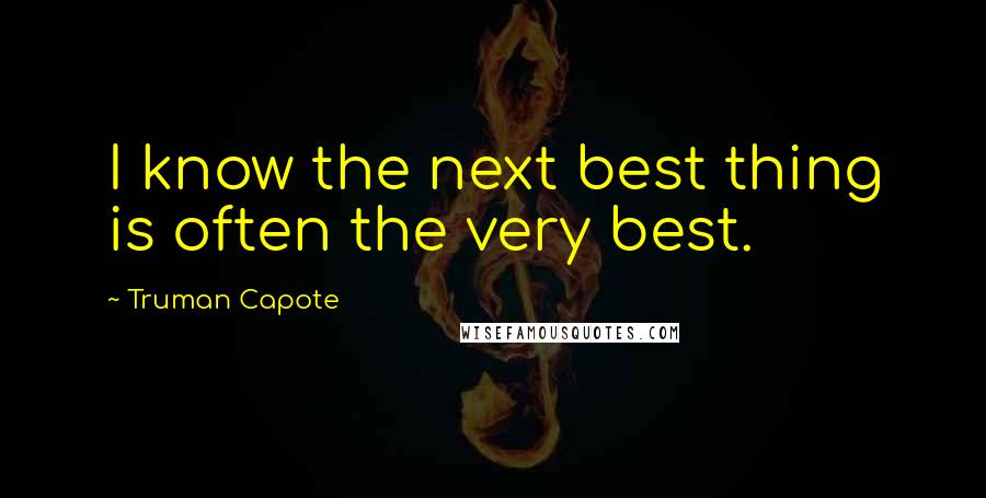 Truman Capote Quotes: I know the next best thing is often the very best.