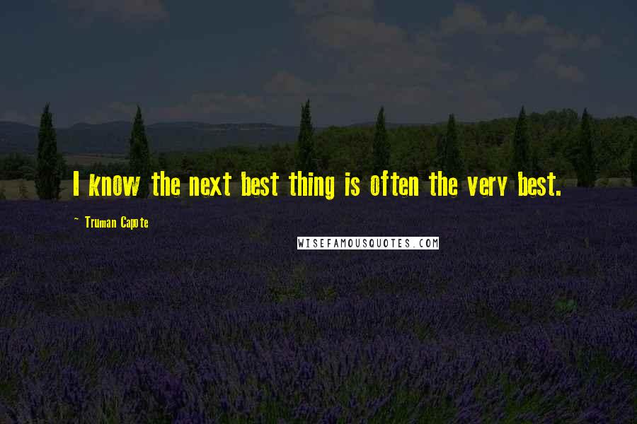 Truman Capote Quotes: I know the next best thing is often the very best.