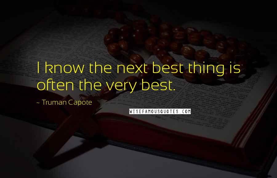 Truman Capote Quotes: I know the next best thing is often the very best.