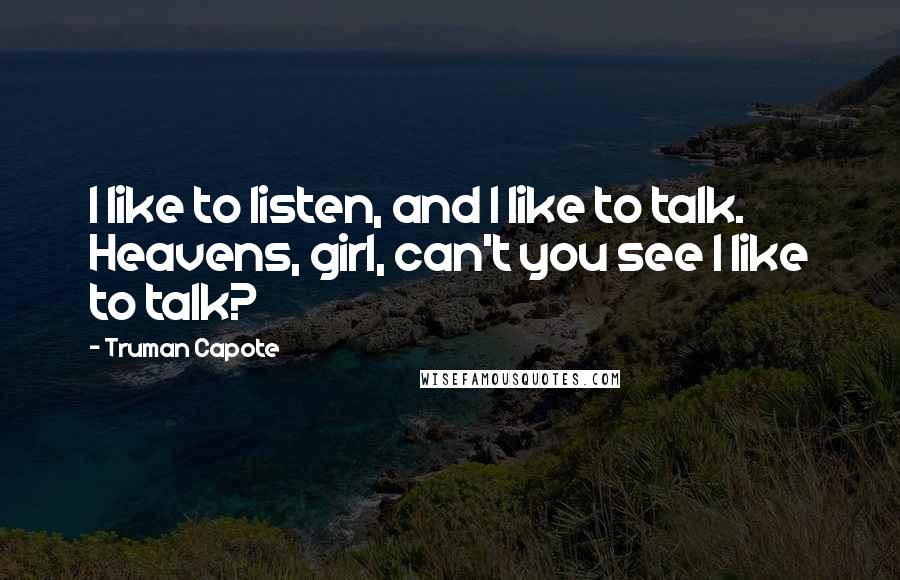 Truman Capote Quotes: I like to listen, and I like to talk. Heavens, girl, can't you see I like to talk?