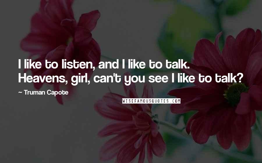 Truman Capote Quotes: I like to listen, and I like to talk. Heavens, girl, can't you see I like to talk?