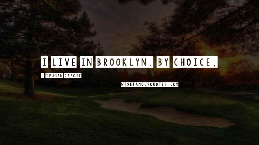 Truman Capote Quotes: I live in Brooklyn. By choice,