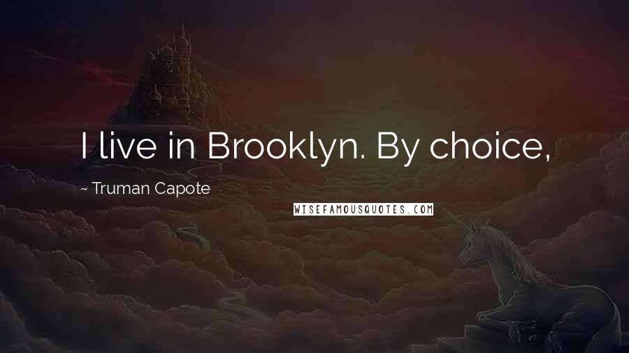 Truman Capote Quotes: I live in Brooklyn. By choice,