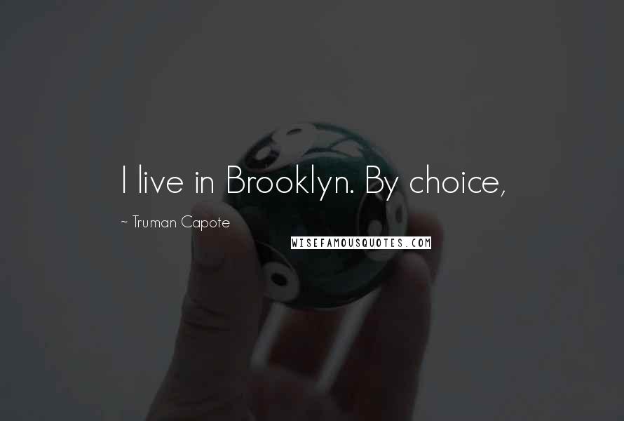 Truman Capote Quotes: I live in Brooklyn. By choice,