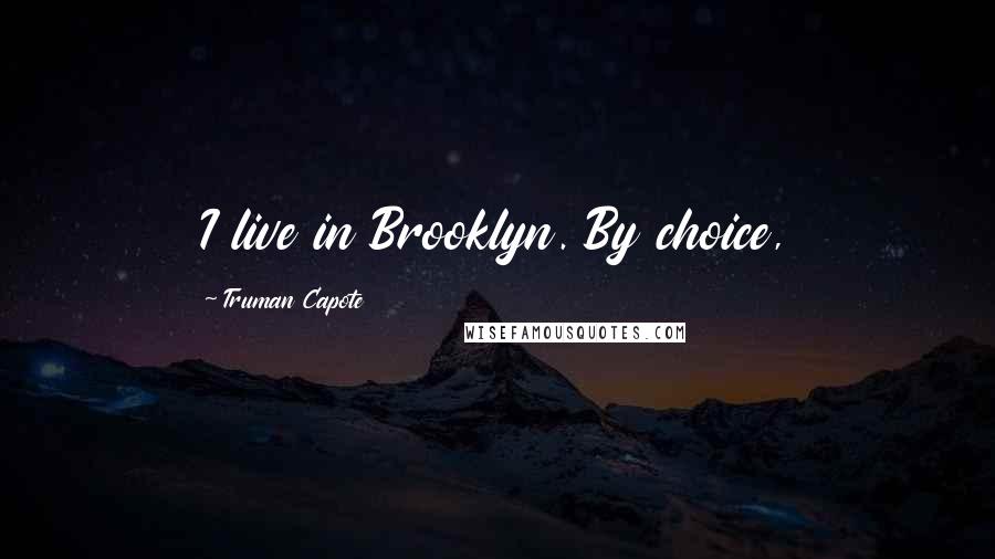 Truman Capote Quotes: I live in Brooklyn. By choice,