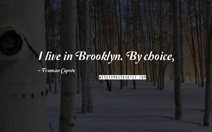 Truman Capote Quotes: I live in Brooklyn. By choice,