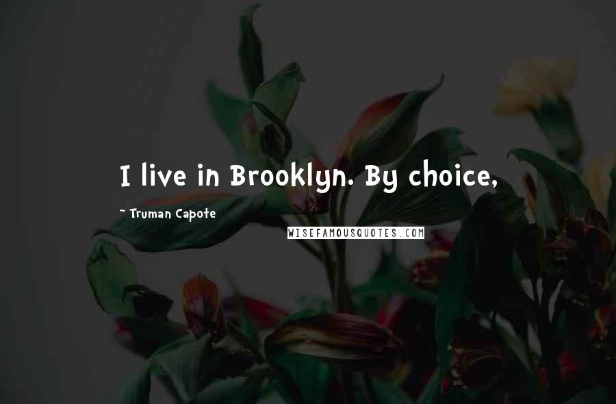 Truman Capote Quotes: I live in Brooklyn. By choice,