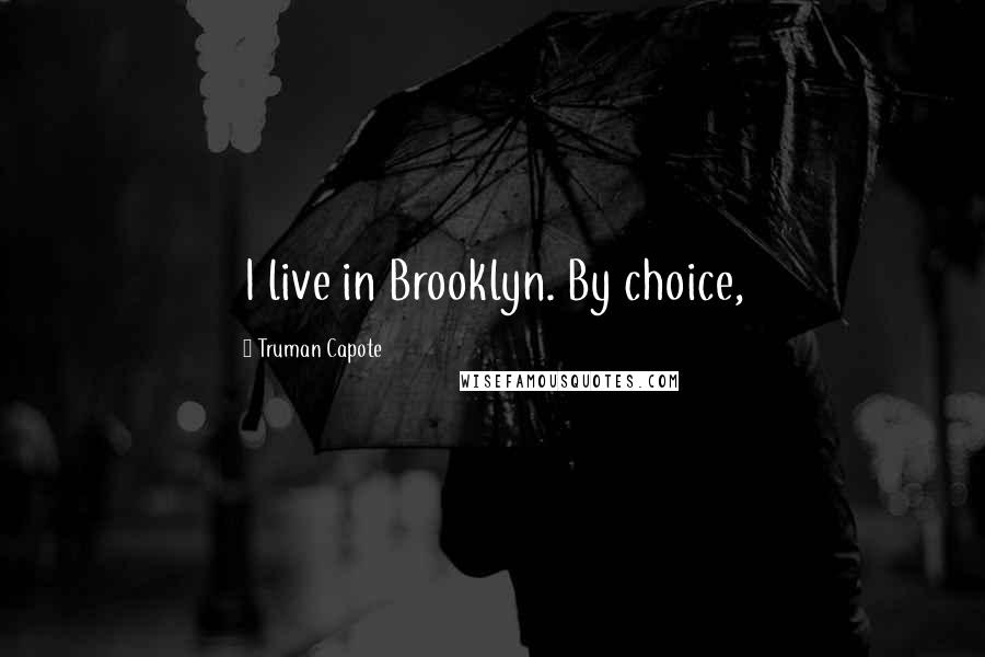 Truman Capote Quotes: I live in Brooklyn. By choice,