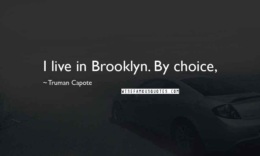 Truman Capote Quotes: I live in Brooklyn. By choice,