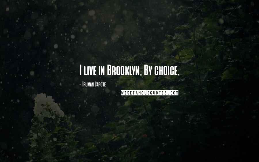 Truman Capote Quotes: I live in Brooklyn. By choice,