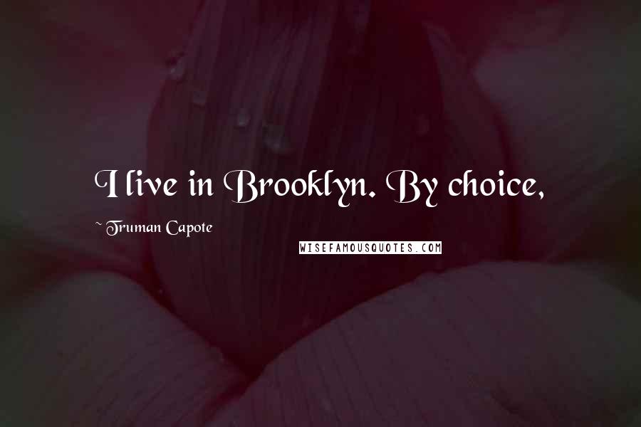 Truman Capote Quotes: I live in Brooklyn. By choice,