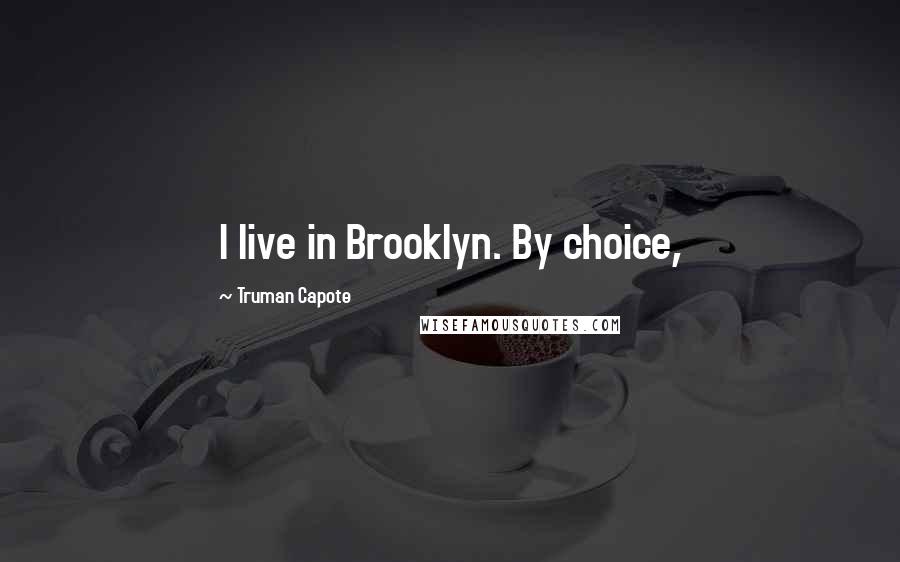 Truman Capote Quotes: I live in Brooklyn. By choice,