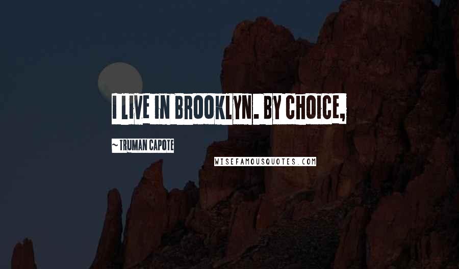 Truman Capote Quotes: I live in Brooklyn. By choice,