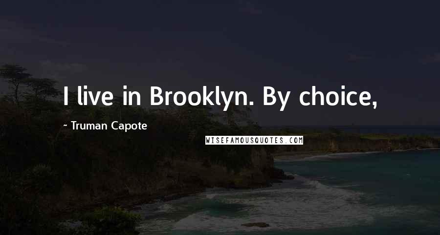 Truman Capote Quotes: I live in Brooklyn. By choice,