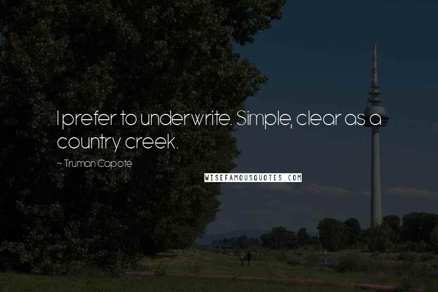 Truman Capote Quotes: I prefer to underwrite. Simple, clear as a country creek.