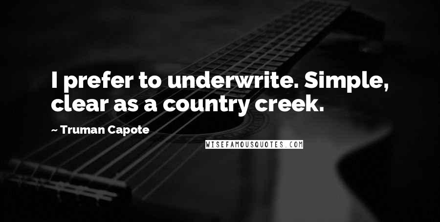 Truman Capote Quotes: I prefer to underwrite. Simple, clear as a country creek.