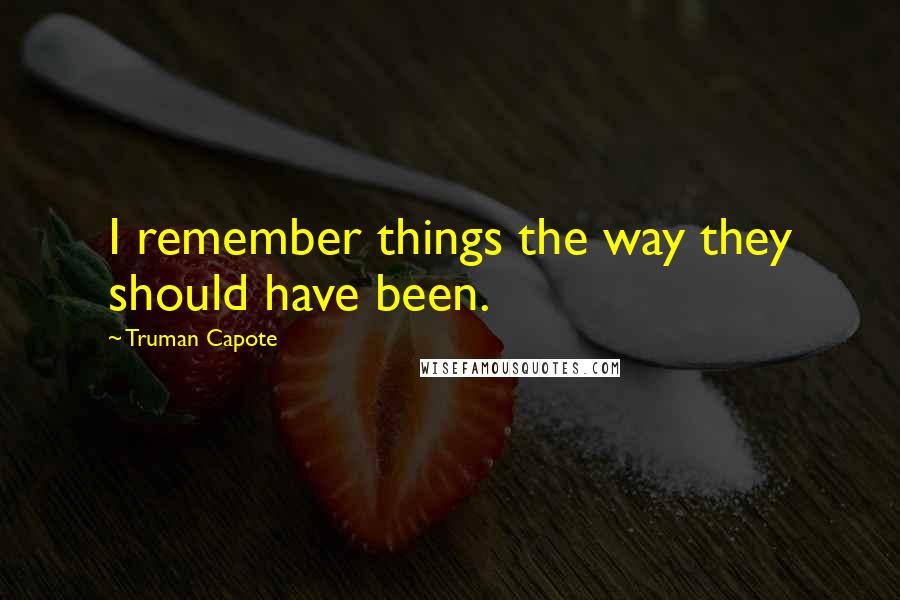 Truman Capote Quotes: I remember things the way they should have been.