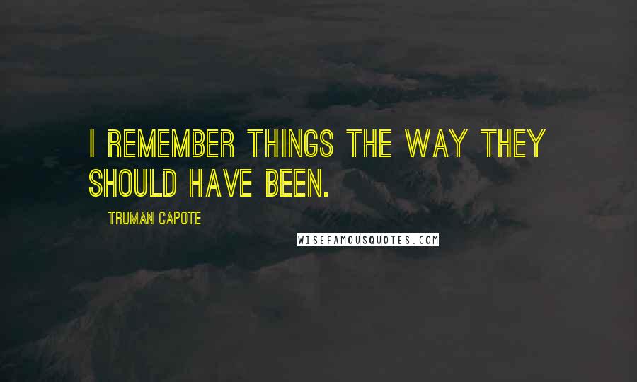 Truman Capote Quotes: I remember things the way they should have been.