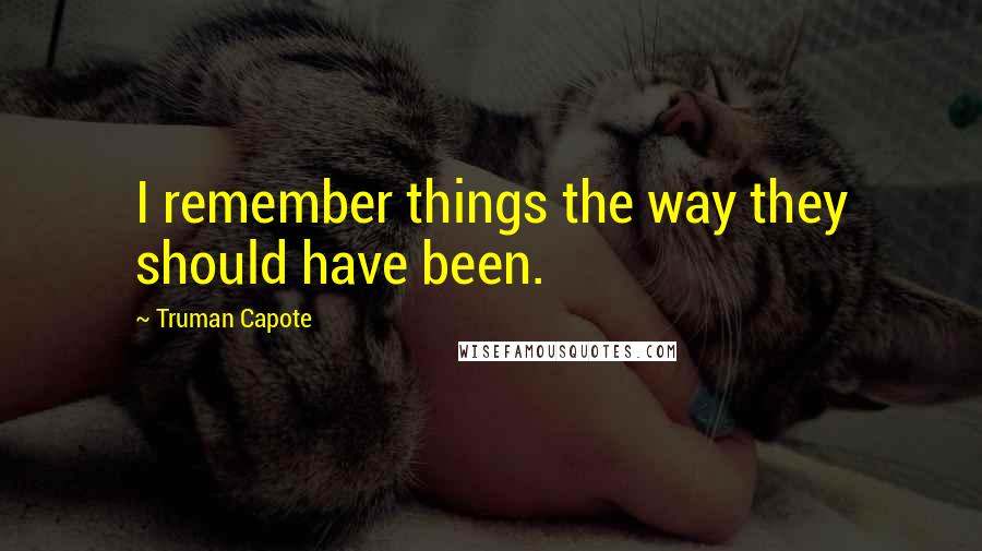 Truman Capote Quotes: I remember things the way they should have been.