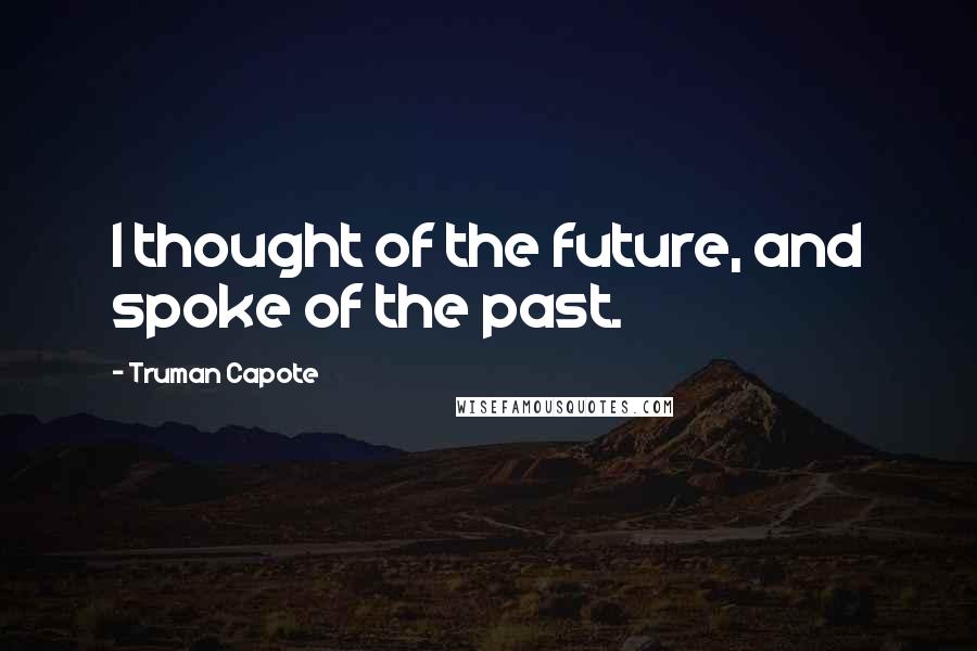 Truman Capote Quotes: I thought of the future, and spoke of the past.