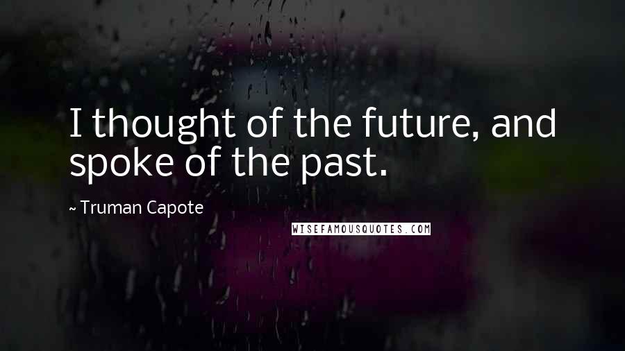 Truman Capote Quotes: I thought of the future, and spoke of the past.