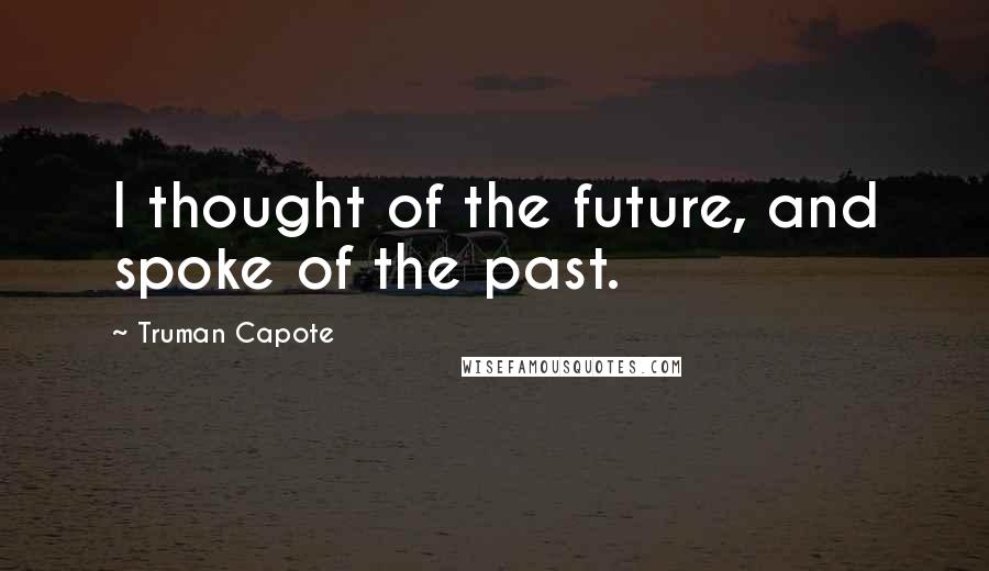 Truman Capote Quotes: I thought of the future, and spoke of the past.