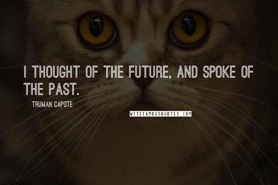 Truman Capote Quotes: I thought of the future, and spoke of the past.