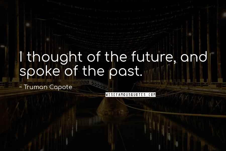 Truman Capote Quotes: I thought of the future, and spoke of the past.