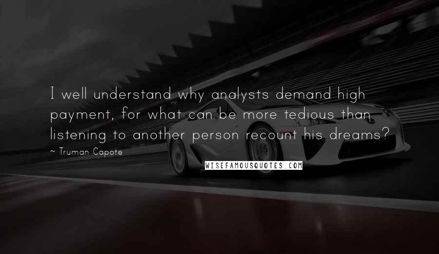 Truman Capote Quotes: I well understand why analysts demand high payment, for what can be more tedious than listening to another person recount his dreams?