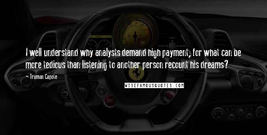 Truman Capote Quotes: I well understand why analysts demand high payment, for what can be more tedious than listening to another person recount his dreams?