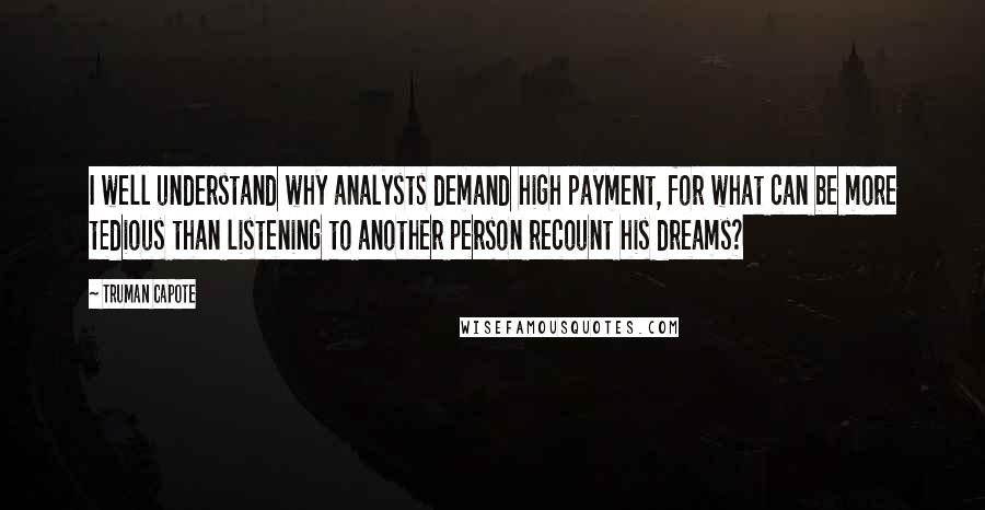 Truman Capote Quotes: I well understand why analysts demand high payment, for what can be more tedious than listening to another person recount his dreams?