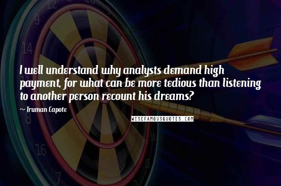 Truman Capote Quotes: I well understand why analysts demand high payment, for what can be more tedious than listening to another person recount his dreams?