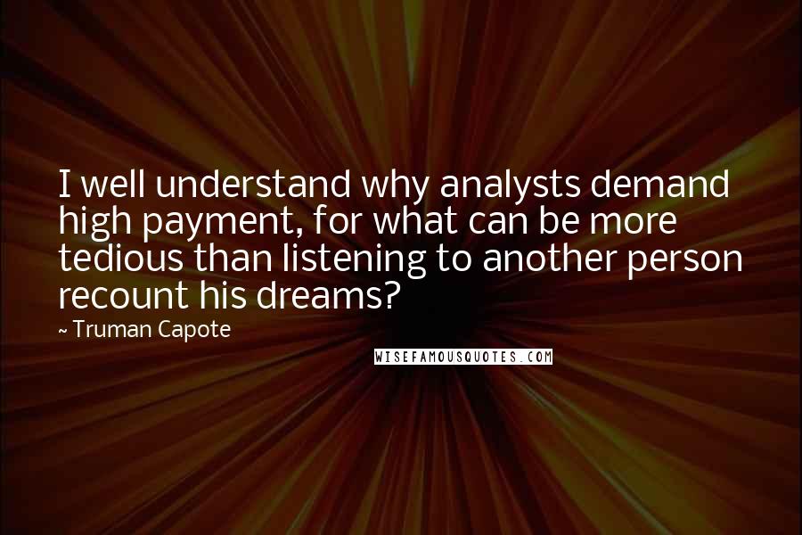 Truman Capote Quotes: I well understand why analysts demand high payment, for what can be more tedious than listening to another person recount his dreams?